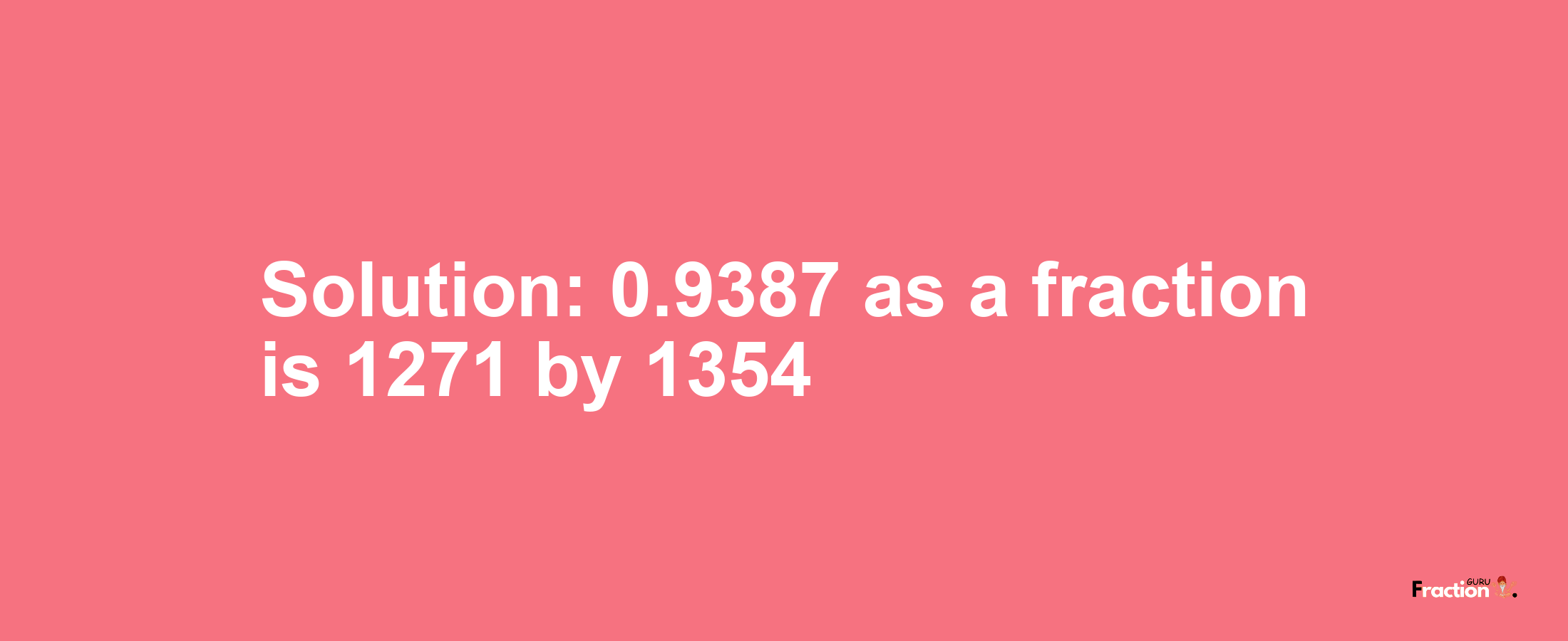 Solution:0.9387 as a fraction is 1271/1354